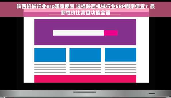 陕西机械行业erp哪家便宜 选择陕西机械行业ERP哪家便宜？最新性价比高且功能全面