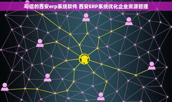 可信的西安erp系统软件 西安ERP系统优化企业资源管理