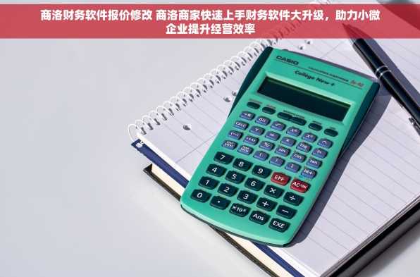 商洛财务软件报价修改 商洛商家快速上手财务软件大升级，助力小微企业提升经营效率