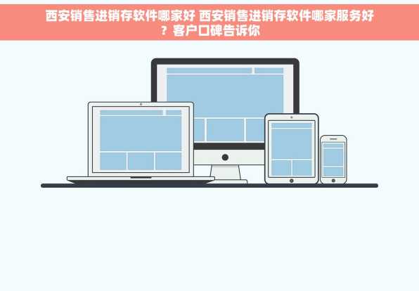 西安销售进销存软件哪家好 西安销售进销存软件哪家服务好？客户口碑告诉你