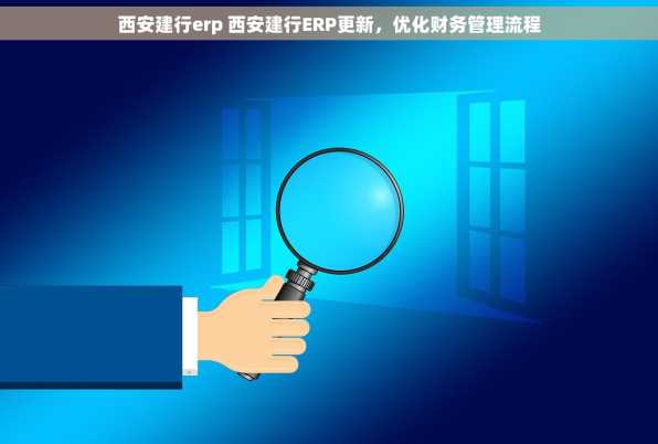 西安建行erp 西安建行ERP更新，优化财务管理流程