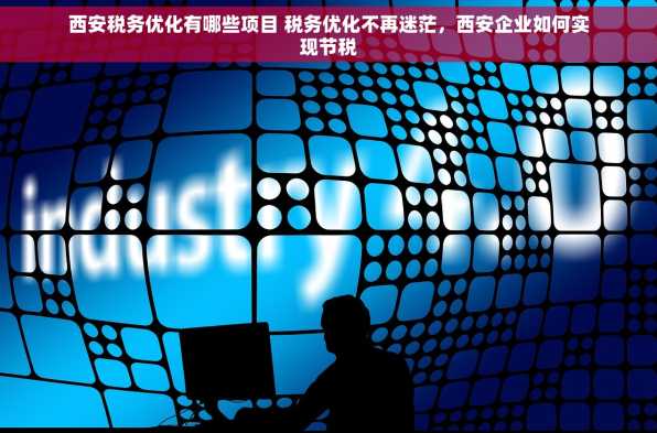 西安税务优化有哪些项目 税务优化不再迷茫，西安企业如何实现节税