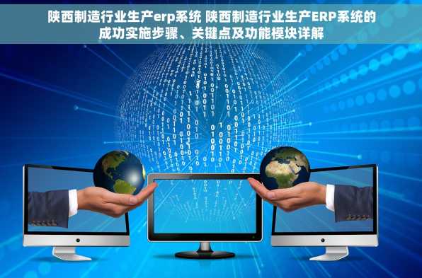 陕西制造行业生产erp系统 陕西制造行业生产ERP系统的成功实施步骤、关键点及功能模块详解