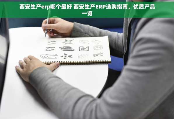 西安生产erp哪个最好 西安生产ERP选购指南，优质产品一览