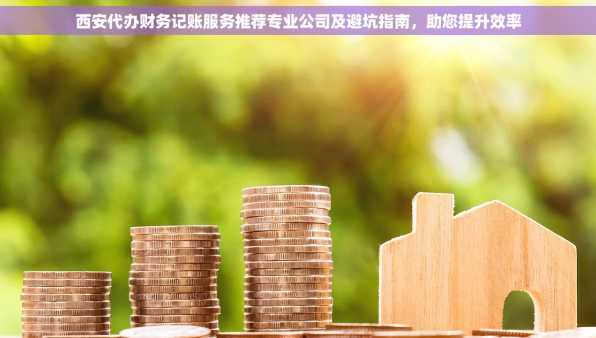 西安代办财务记账服务推荐专业公司及避坑指南，助您提升效率