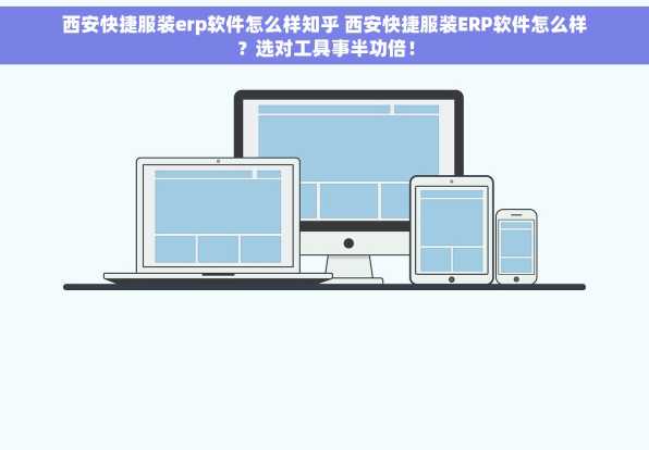西安快捷服装erp软件怎么样知乎 西安快捷服装ERP软件怎么样？选对工具事半功倍！