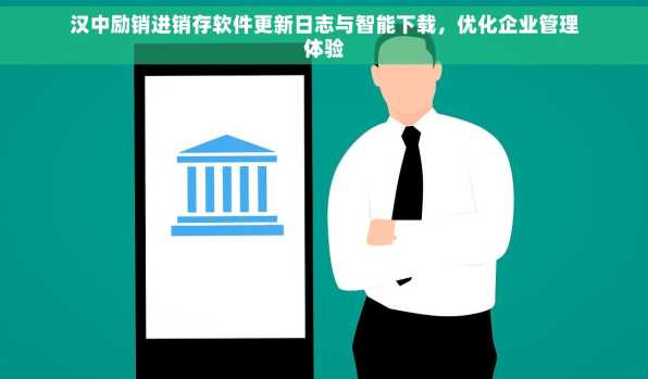 汉中励销进销存软件更新日志与智能下载，优化企业管理体验