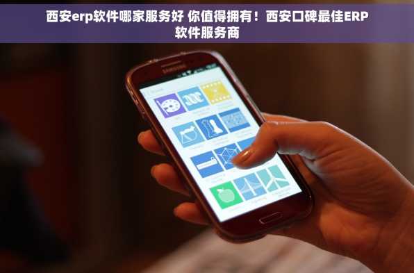 西安erp软件哪家服务好 你值得拥有！西安口碑最佳ERP软件服务商