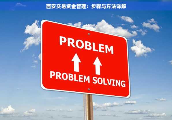 西安交易资金管理：步骤与方法详解