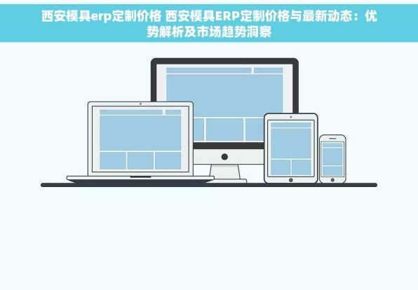 西安模具erp定制价格 西安模具ERP定制价格与最新动态：优势解析及市场趋势洞察