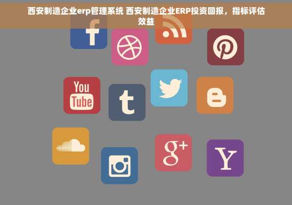 西安制造企业erp管理系统 西安制造企业ERP投资回报，指标评估效益
