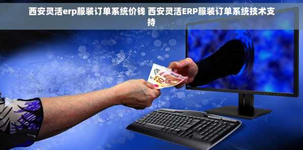 西安灵活erp服装订单系统价钱 西安灵活ERP服装订单系统技术支持