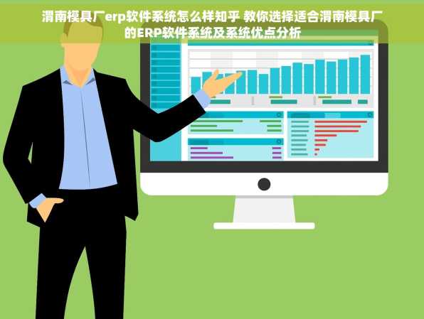 渭南模具厂erp软件系统怎么样知乎 教你选择适合渭南模具厂的ERP软件系统及系统优点分析