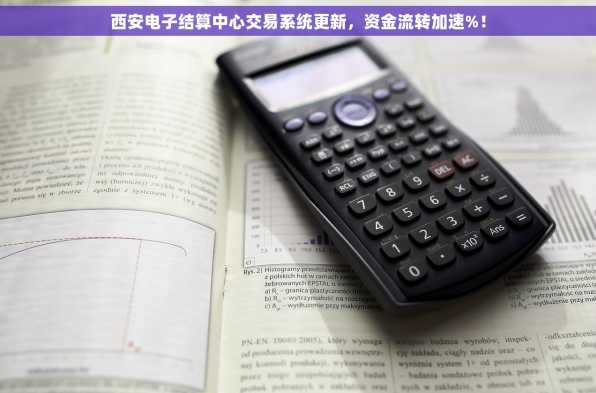 西安电子结算中心交易系统更新，资金流转加速%！