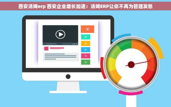 西安汤姆erp 西安企业增长加速：汤姆ERP让你不再为管理发愁