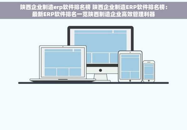 陕西企业制造erp软件排名榜 陕西企业制造ERP软件排名榜：最新ERP软件排名一览陕西制造企业高效管理利器