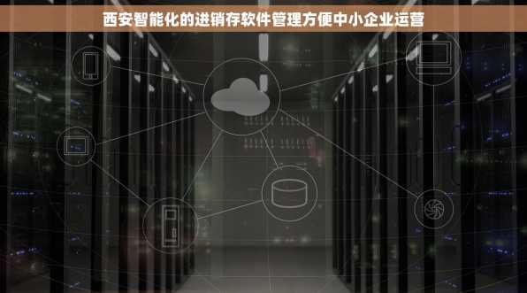 西安智能化的进销存软件管理方便中小企业运营