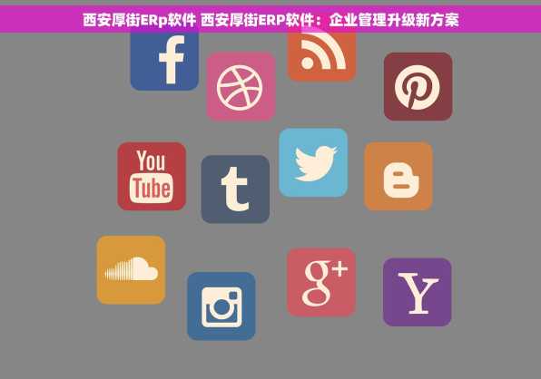 西安厚街ERp软件 西安厚街ERP软件：企业管理升级新方案
