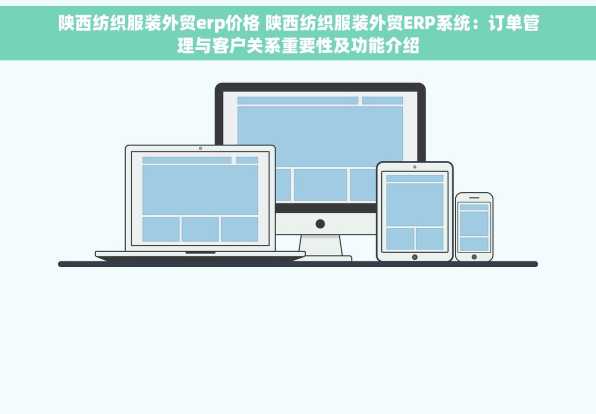陕西纺织服装外贸erp价格 陕西纺织服装外贸ERP系统：订单管理与客户关系重要性及功能介绍