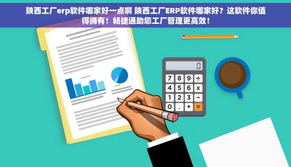 陕西工厂erp软件哪家好一点啊 陕西工厂ERP软件哪家好？这软件你值得拥有！畅捷通助您工厂管理更高效！
