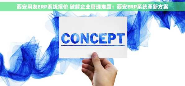 西安用友ERP系统报价 破解企业管理难题：西安ERP系统革新方案