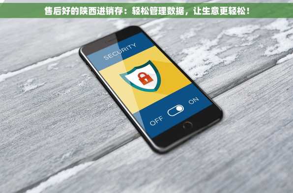 售后好的陕西进销存：轻松管理数据，让生意更轻松！