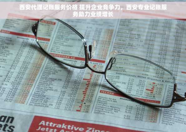 西安代理记账服务价格 提升企业竞争力，西安专业记账服务助力业绩增长