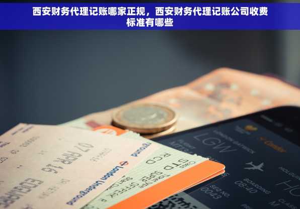 西安财务代理记账哪家正规，西安财务代理记账公司收费标准有哪些