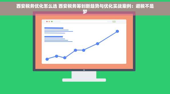 西安税务优化怎么选 西安税务筹划新趋势与优化实战案例：避税不是梦