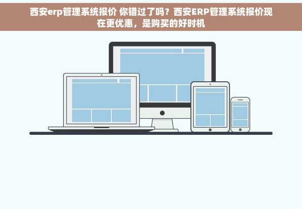 西安erp管理系统报价 你错过了吗？西安ERP管理系统报价现在更优惠，是购买的好时机