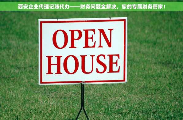 西安企业代理记账代办——财务问题全解决，您的专属财务管家！