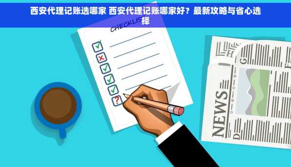 西安代理记账选哪家 西安代理记账哪家好？最新攻略与省心选择