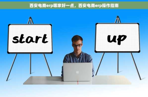 西安电商erp哪家好一点，西安电商erp操作指南