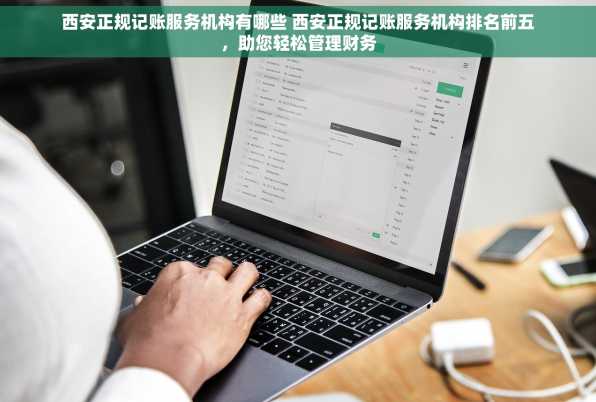 西安正规记账服务机构有哪些 西安正规记账服务机构排名前五，助您轻松管理财务