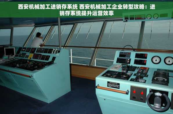 西安机械加工进销存系统 西安机械加工企业转型攻略：进销存系统提升运营效率