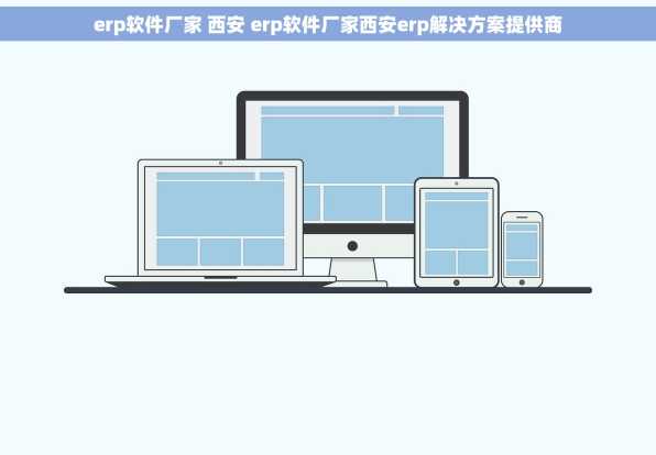 erp软件厂家 西安 erp软件厂家西安erp解决方案提供商