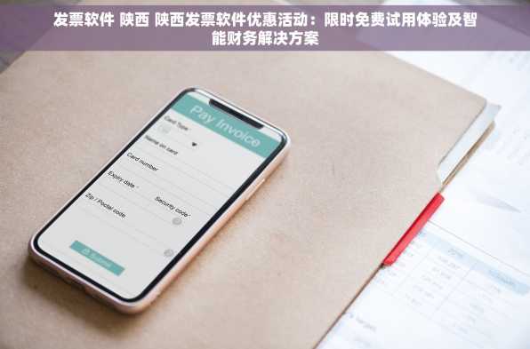 发票软件 陕西 陕西发票软件优惠活动：限时免费试用体验及智能财务解决方案