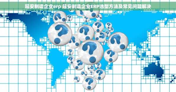 延安制造企业erp 延安制造企业ERP选型方法及常见问题解决