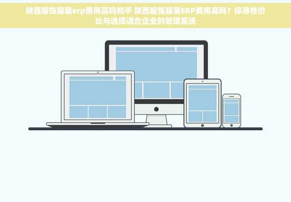 陕西服饰服装erp费用高吗知乎 陕西服饰服装ERP费用高吗？探寻性价比与选择适合企业的管理系统