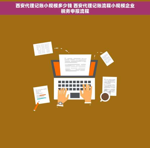 西安代理记账小规模多少钱 西安代理记账流程小规模企业税务申报流程