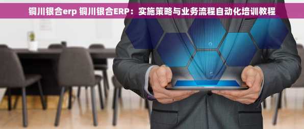 铜川银合erp 铜川银合ERP：实施策略与业务流程自动化培训教程