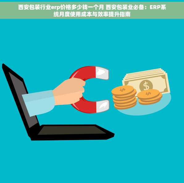 西安包装行业erp价格多少钱一个月 西安包装业必备：ERP系统月度使用成本与效率提升指南