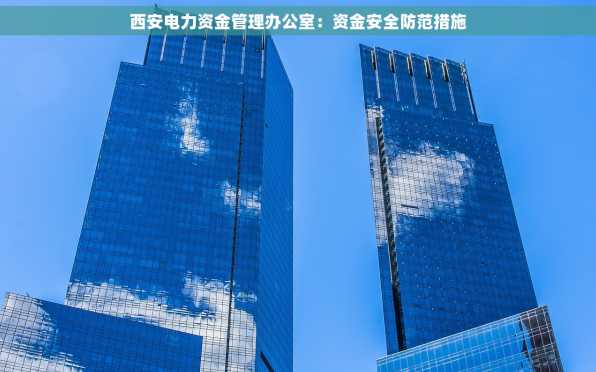 西安电力资金管理办公室：资金安全防范措施