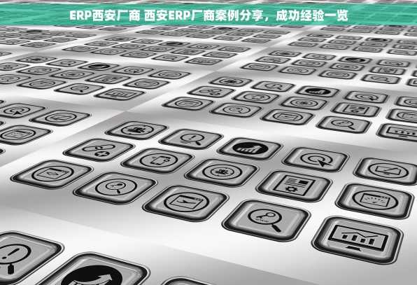ERP西安厂商 西安ERP厂商案例分享，成功经验一览