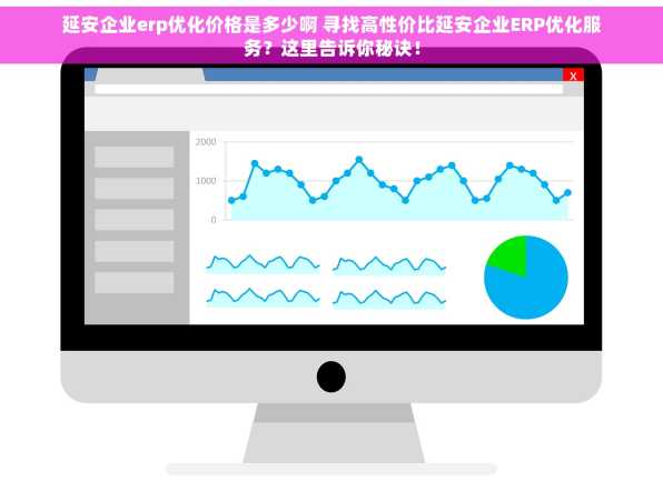 延安企业erp优化价格是多少啊 寻找高性价比延安企业ERP优化服务？这里告诉你秘诀！