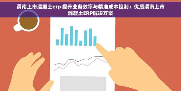 渭南上市混凝土erp 提升业务效率与精准成本控制：优质渭南上市混凝土ERP解决方案