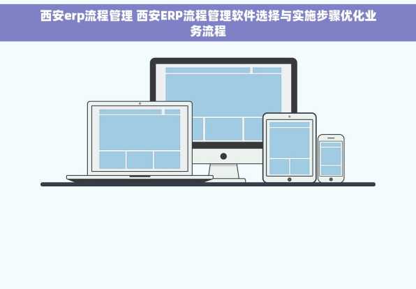 西安erp流程管理 西安ERP流程管理软件选择与实施步骤优化业务流程