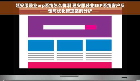延安服装业erp系统怎么样啊 延安服装业ERP系统客户反馈与优化管理案例分析