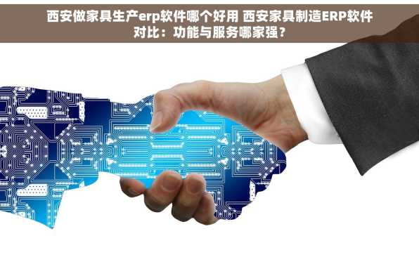 西安做家具生产erp软件哪个好用 西安家具制造ERP软件对比：功能与服务哪家强？