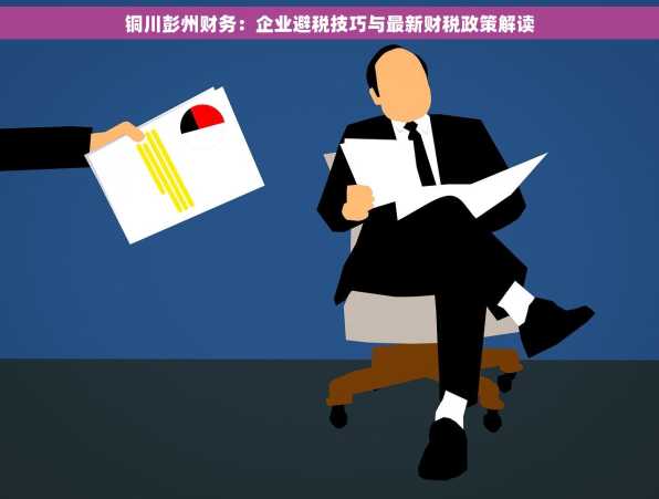 铜川彭州财务：企业避税技巧与最新财税政策解读